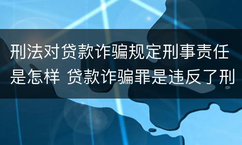 刑法对贷款诈骗规定刑事责任是怎样 贷款诈骗罪是违反了刑法的哪一条