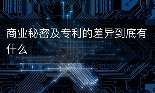 商业秘密及专利的差异到底有什么