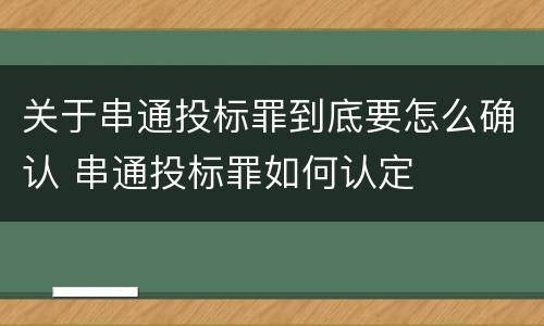 关于串通投标罪到底要怎么确认 串通投标罪如何认定