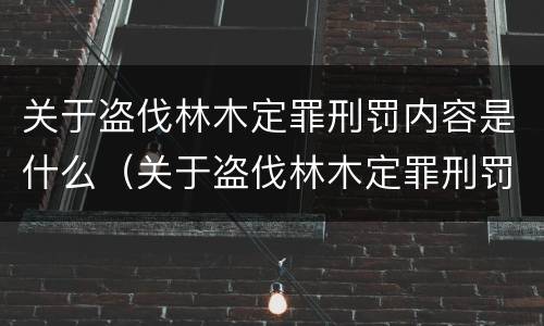 关于盗伐林木定罪刑罚内容是什么（关于盗伐林木定罪刑罚内容是什么）