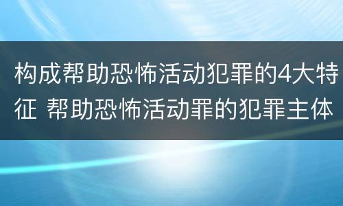 构成帮助恐怖活动犯罪的4大特征 帮助恐怖活动罪的犯罪主体