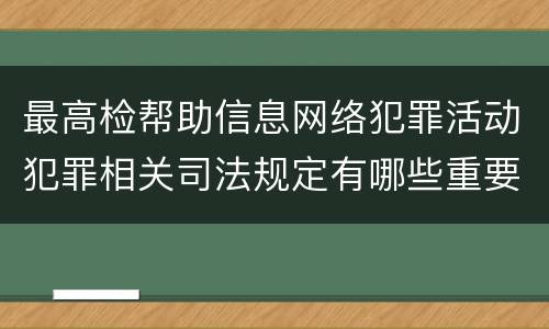 最高检帮助信息网络犯罪活动犯罪相关司法规定有哪些重要内容
