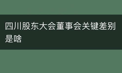 四川股东大会董事会关键差别是啥