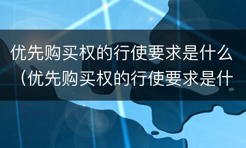 优先购买权的行使要求是什么（优先购买权的行使要求是什么）