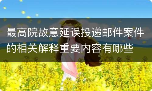 最高院故意延误投递邮件案件的相关解释重要内容有哪些