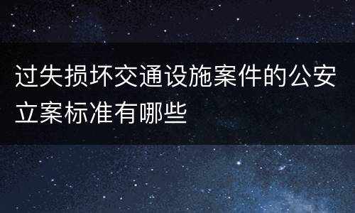 过失损坏交通设施案件的公安立案标准有哪些