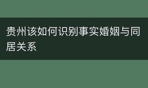 贵州该如何识别事实婚姻与同居关系