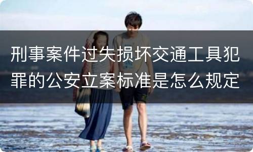 刑事案件过失损坏交通工具犯罪的公安立案标准是怎么规定