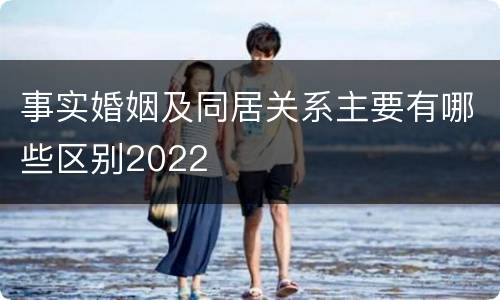 事实婚姻及同居关系主要有哪些区别2022