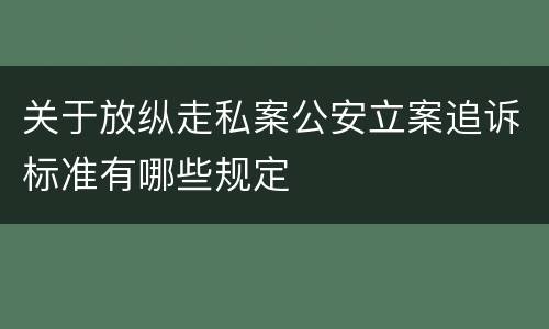关于放纵走私案公安立案追诉标准有哪些规定