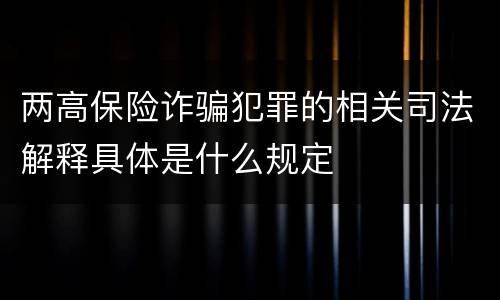 两高保险诈骗犯罪的相关司法解释具体是什么规定