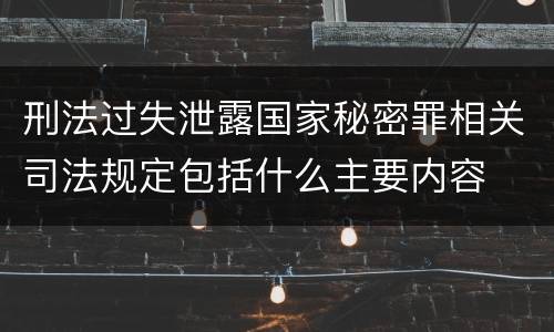 刑法过失泄露国家秘密罪相关司法规定包括什么主要内容