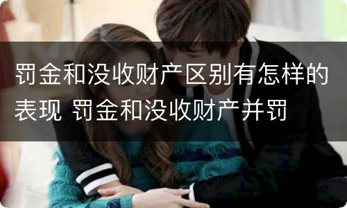 罚金和没收财产区别有怎样的表现 罚金和没收财产并罚