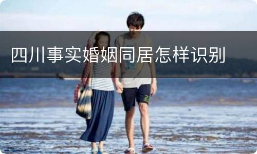 四川事实婚姻同居怎样识别