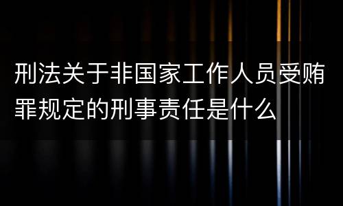 刑法关于非国家工作人员受贿罪规定的刑事责任是什么