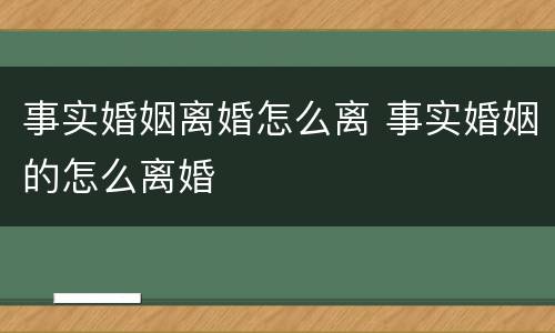 事实婚姻离婚怎么离 事实婚姻的怎么离婚