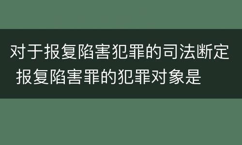 对于报复陷害犯罪的司法断定 报复陷害罪的犯罪对象是