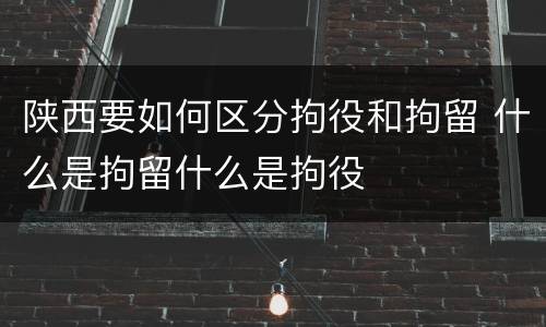 陕西要如何区分拘役和拘留 什么是拘留什么是拘役