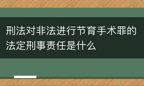 刑法对非法进行节育手术罪的法定刑事责任是什么
