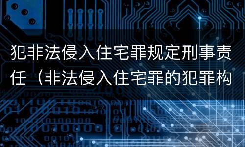 犯非法侵入住宅罪规定刑事责任（非法侵入住宅罪的犯罪构成）