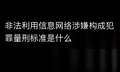 非法利用信息网络涉嫌构成犯罪量刑标准是什么