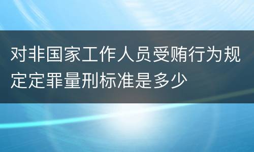 对非国家工作人员受贿行为规定定罪量刑标准是多少