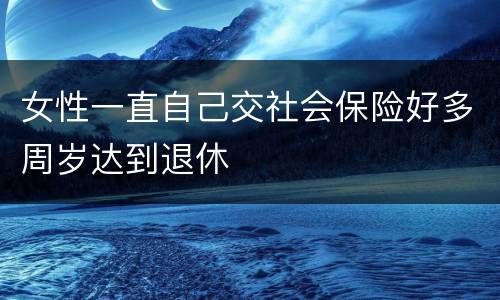女性一直自己交社会保险好多周岁达到退休