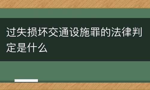 过失损坏交通设施罪的法律判定是什么