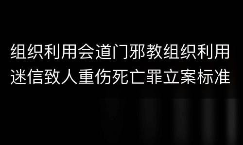 组织利用会道门邪教组织利用迷信致人重伤死亡罪立案标准是什么