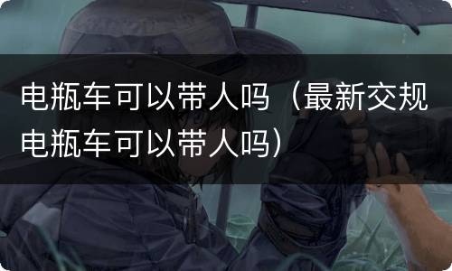 电瓶车可以带人吗（最新交规电瓶车可以带人吗）