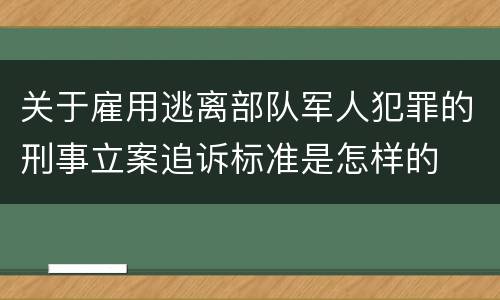 关于雇用逃离部队军人犯罪的刑事立案追诉标准是怎样的