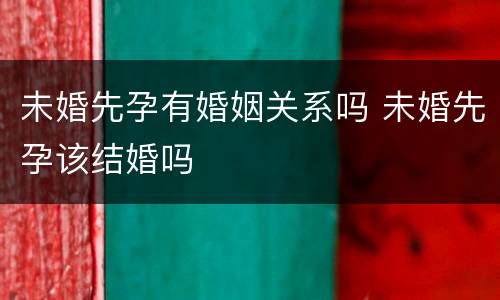 未婚先孕有婚姻关系吗 未婚先孕该结婚吗