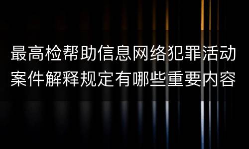 最高检帮助信息网络犯罪活动案件解释规定有哪些重要内容