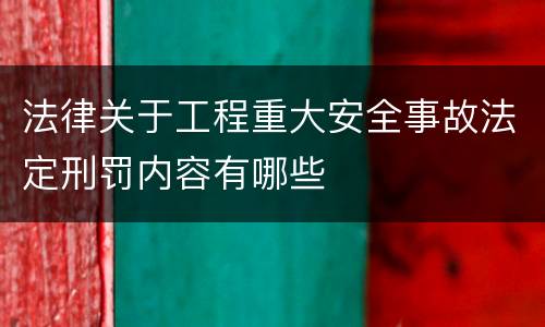 法律关于工程重大安全事故法定刑罚内容有哪些