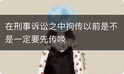 在刑事诉讼之中拘传以前是不是一定要先传唤