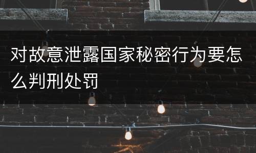 对故意泄露国家秘密行为要怎么判刑处罚