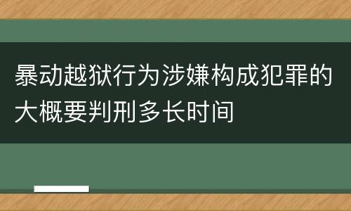 暴动越狱行为涉嫌构成犯罪的大概要判刑多长时间