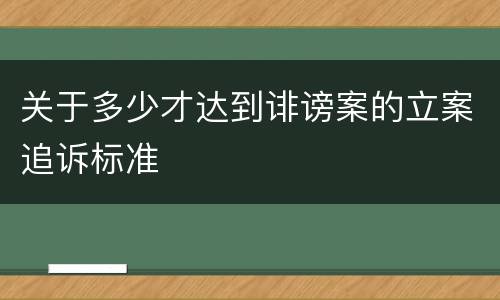 关于多少才达到诽谤案的立案追诉标准