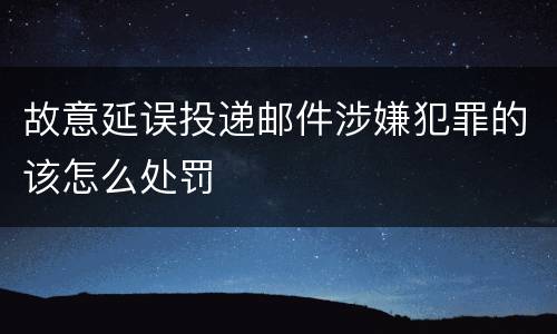 故意延误投递邮件涉嫌犯罪的该怎么处罚