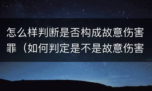 怎么样判断是否构成故意伤害罪（如何判定是不是故意伤害）