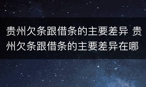 贵州欠条跟借条的主要差异 贵州欠条跟借条的主要差异在哪里