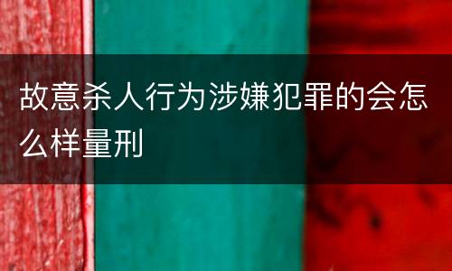 故意杀人行为涉嫌犯罪的会怎么样量刑