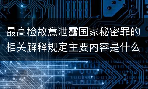 最高检故意泄露国家秘密罪的相关解释规定主要内容是什么