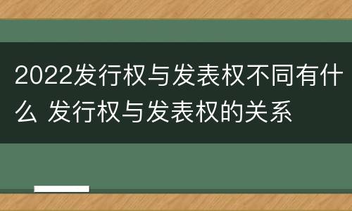 2022发行权与发表权不同有什么 发行权与发表权的关系