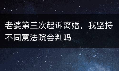 老婆第三次起诉离婚，我坚持不同意法院会判吗
