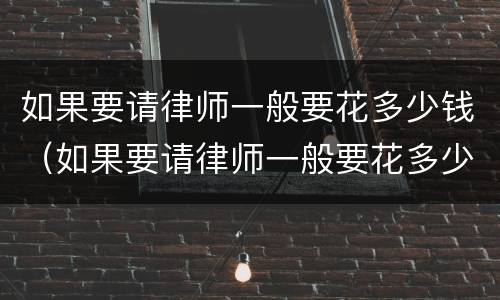如果要请律师一般要花多少钱（如果要请律师一般要花多少钱合适）