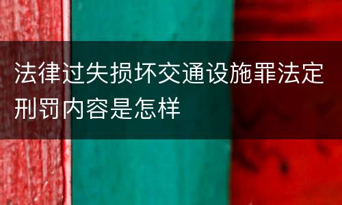 法律过失损坏交通设施罪法定刑罚内容是怎样