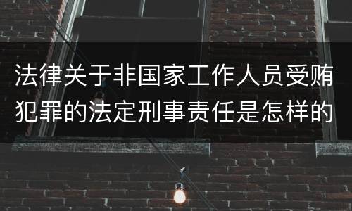 法律关于非国家工作人员受贿犯罪的法定刑事责任是怎样的