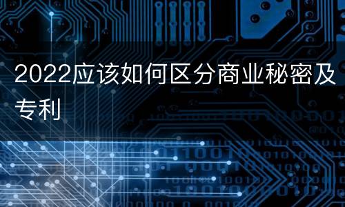 2022应该如何区分商业秘密及专利