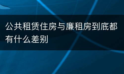 公共租赁住房与廉租房到底都有什么差别